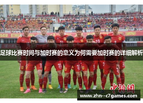 足球比赛时间与加时赛的意义为何需要加时赛的详细解析