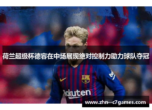 荷兰超级杯德容在中场展现绝对控制力助力球队夺冠
