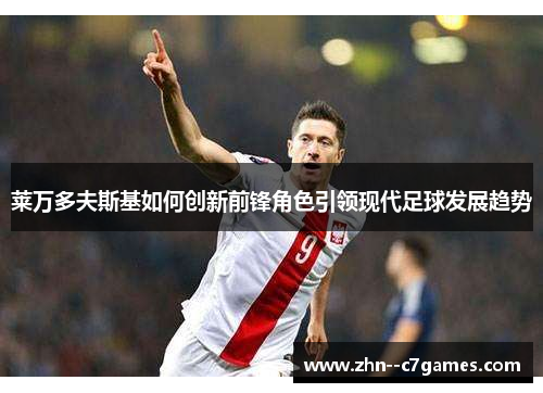 莱万多夫斯基如何创新前锋角色引领现代足球发展趋势