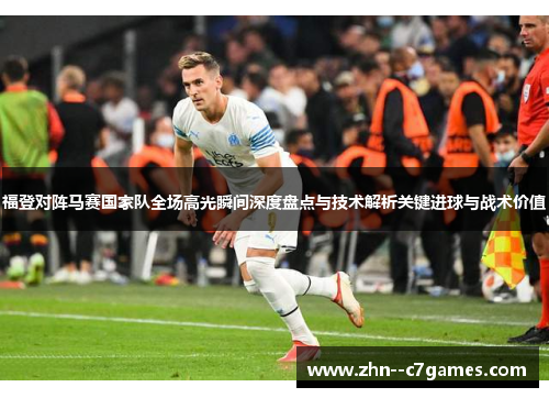 福登对阵马赛国家队全场高光瞬间深度盘点与技术解析关键进球与战术价值