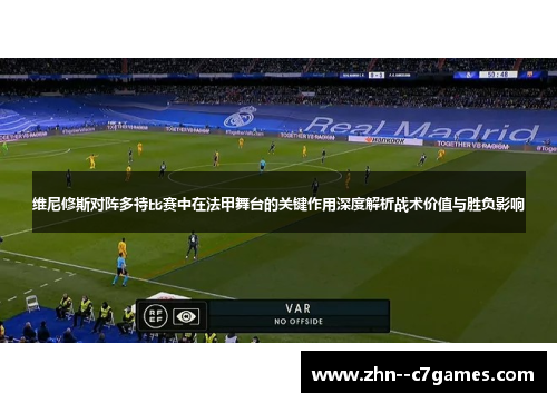 维尼修斯对阵多特比赛中在法甲舞台的关键作用深度解析战术价值与胜负影响