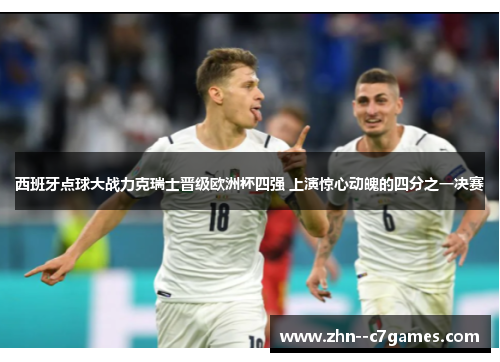 西班牙点球大战力克瑞士晋级欧洲杯四强 上演惊心动魄的四分之一决赛