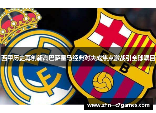 西甲历史再创新高巴萨皇马经典对决成焦点激战引全球瞩目