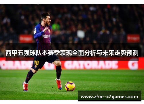 西甲五强球队本赛季表现全面分析与未来走势预测