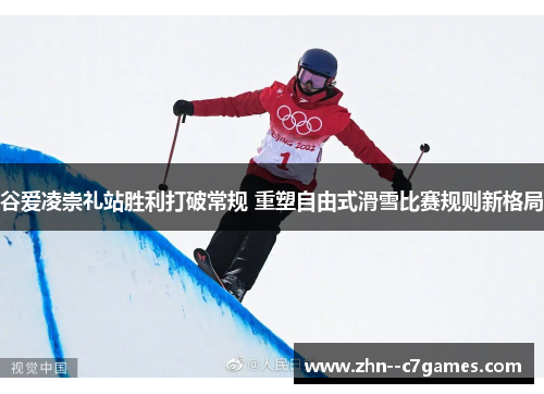 谷爱凌崇礼站胜利打破常规 重塑自由式滑雪比赛规则新格局