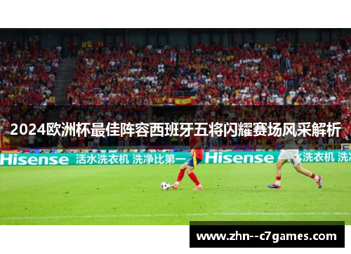 2024欧洲杯最佳阵容西班牙五将闪耀赛场风采解析