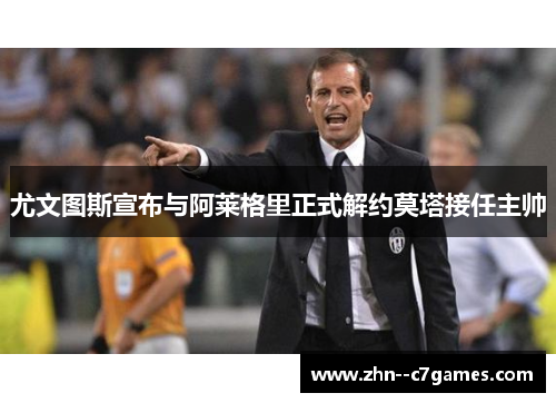 尤文图斯宣布与阿莱格里正式解约莫塔接任主帅