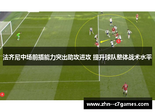 法齐尼中场前插能力突出助攻进攻 提升球队整体战术水平