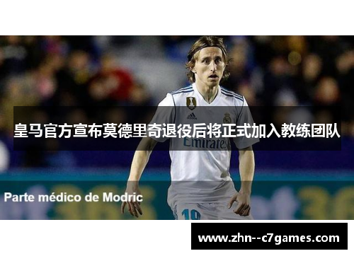 皇马官方宣布莫德里奇退役后将正式加入教练团队