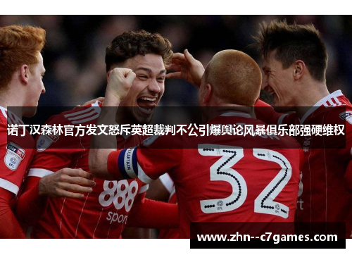 诺丁汉森林官方发文怒斥英超裁判不公引爆舆论风暴俱乐部强硬维权