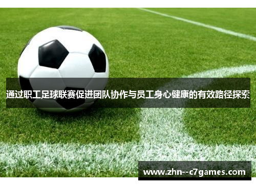 通过职工足球联赛促进团队协作与员工身心健康的有效路径探索