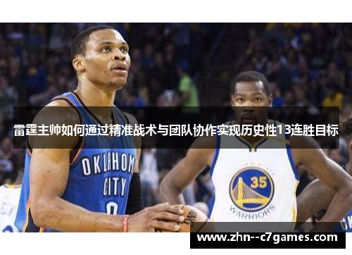雷霆主帅如何通过精准战术与团队协作实现历史性13连胜目标