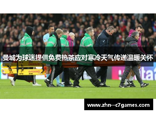 曼城为球迷提供免费热茶应对寒冷天气传递温暖关怀